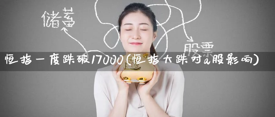 恒指一度跌破17000(恒指大跌对a股影响)_https://www.hougads.com_恒指直播室_第1张