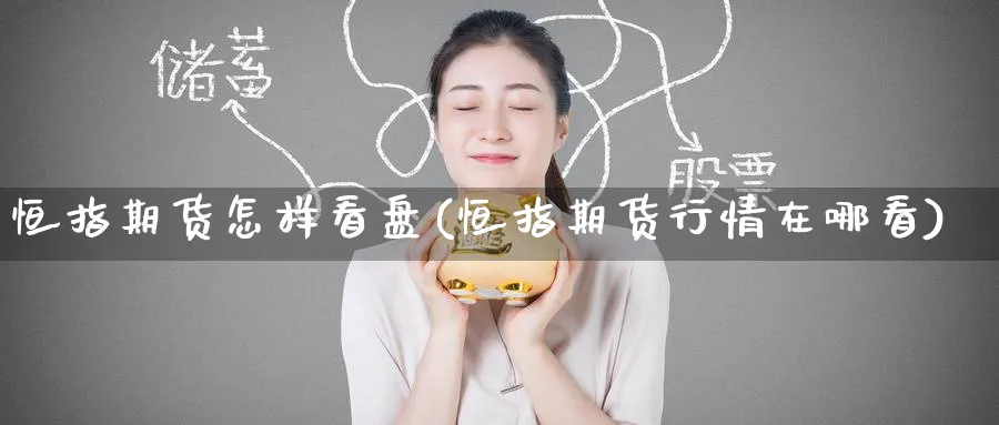 恒指期货怎样看盘(恒指期货行情在哪看)_https://www.hougads.com_恒指直播室_第1张