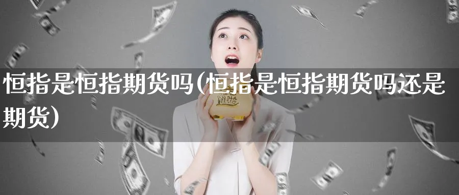 恒指是恒指期货吗(恒指是恒指期货吗还是期货)_https://www.hougads.com_恒指学院_第1张