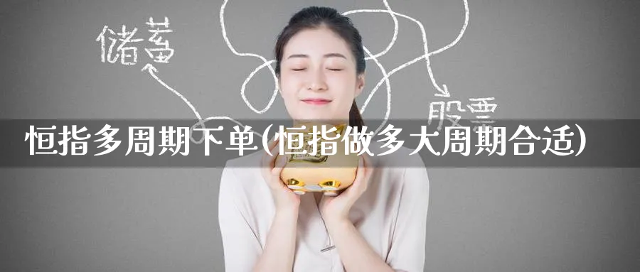 恒指多周期下单(恒指做多大周期合适)_https://www.hougads.com_恒指学院_第1张