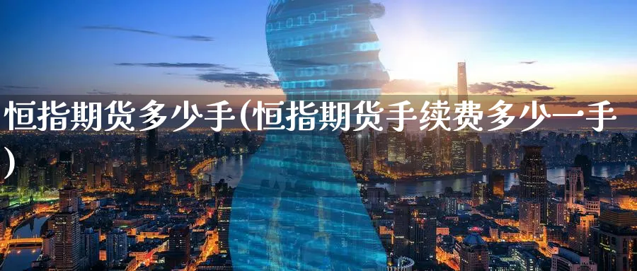 恒指期货多少手(恒指期货手续费多少一手)_https://www.hougads.com_恒指直播室_第1张