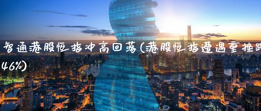 智通港股恒指冲高回落(港股恒指遭遇重挫跌46%)_https://www.hougads.com_恒指学院_第1张