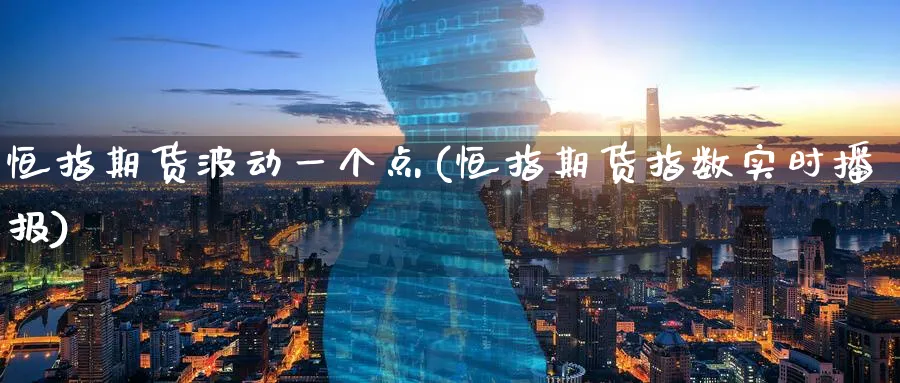 恒指期货波动一个点(恒指期货指数实时播报)_恒指期货_第1张_厚德恒指期货直播室 恒指期货波动一个点(恒指期货指数实时播报)_https://www.hougads.com_恒指期货_第1张