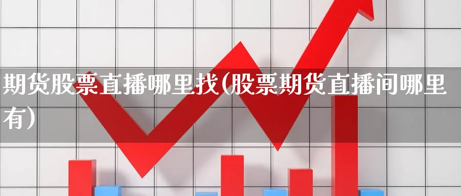 期货股票直播哪里找(股票期货直播间哪里有)