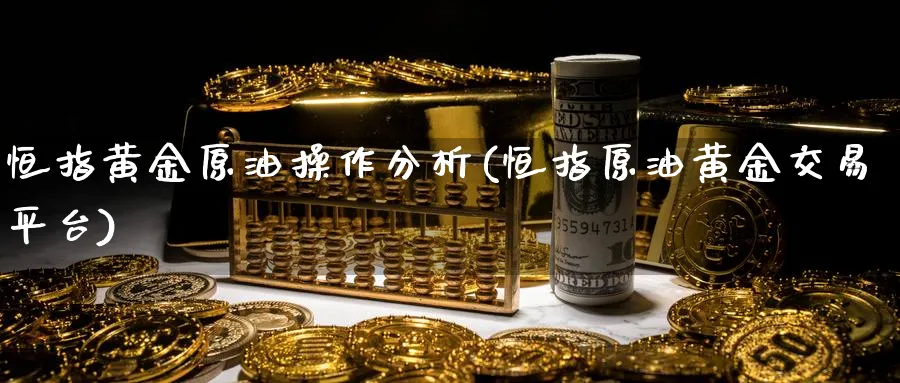恒指黄金原油操作分析(恒指原油黄金交易平台)_https://www.hougads.com_恒指学院_第1张