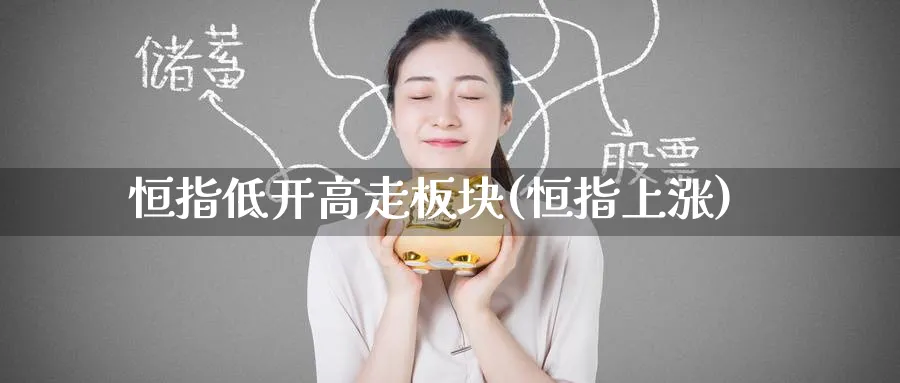 恒指低开高走板块(恒指上涨)_https://www.hougads.com_恒指直播室_第1张