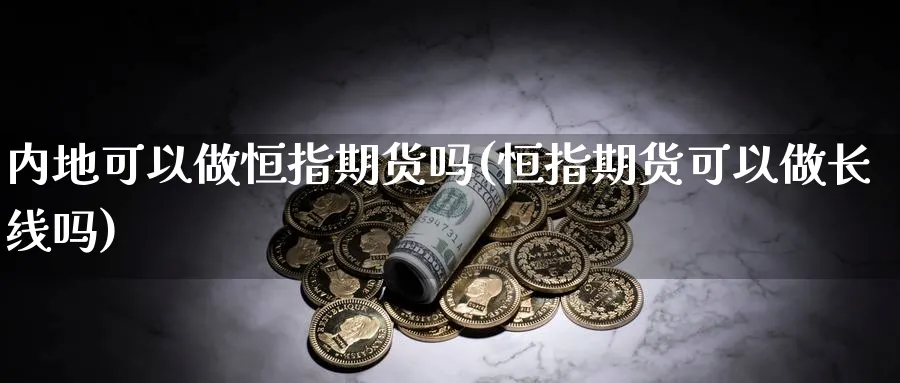 内地可以做恒指期货吗(恒指期货可以做长线吗)_https://www.hougads.com_恒指直播室_第1张