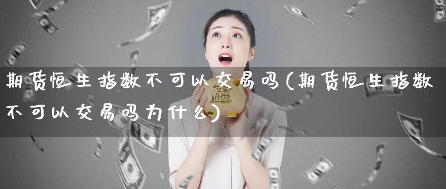 期货恒生指数不可以交易吗(期货恒生指数不可以交易吗为什么)_恒指学院_第1张_厚德恒指期货直播室 期货恒生指数不可以交易吗(期货恒生指数不可以交易吗为什么)_https://www.hougads.com_恒指学院_第1张