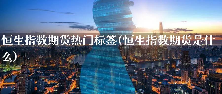 恒生指数期货热门标签(恒生指数期货是什么)_https://www.hougads.com_恒指学院_第1张