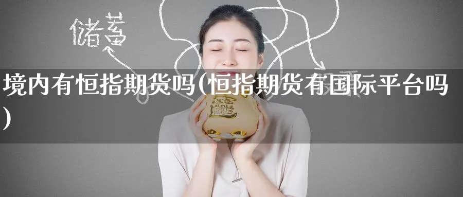 境内有恒指期货吗(恒指期货有国际平台吗)_https://www.hougads.com_恒指学院_第1张