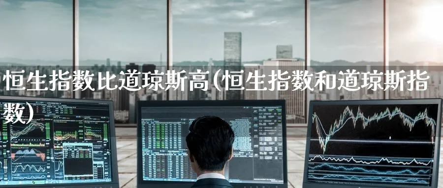 恒生指数比道琼斯高(恒生指数和道琼斯指数)_https://www.hougads.com_恒指直播室_第1张