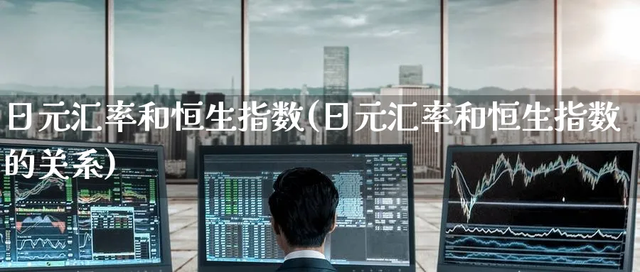 日元汇率和恒生指数(日元汇率和恒生指数的关系)_https://www.hougads.com_恒指期货_第1张