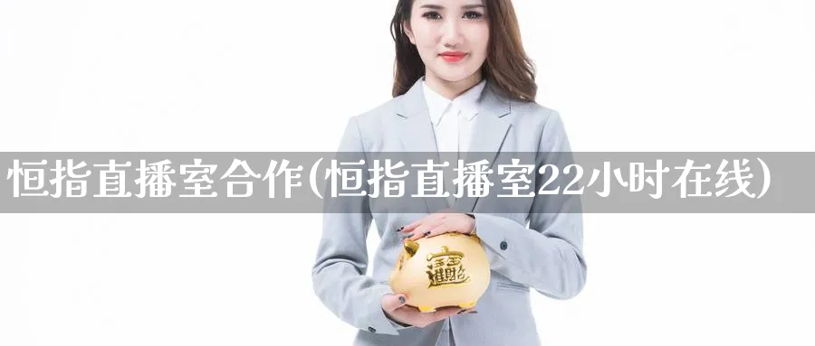 恒指直播室合作(恒指直播室22小时在线)_https://www.hougads.com_恒指学院_第1张