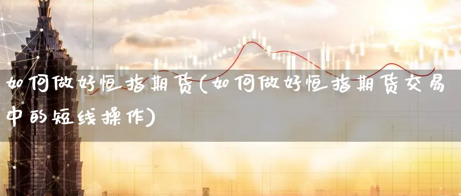 如何做好恒指期货(如何做好恒指期货交易中的短线操作)_https://www.hougads.com_恒指学院_第1张