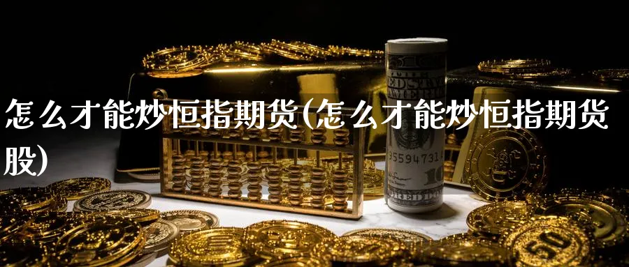 怎么才能炒恒指期货(怎么才能炒恒指期货股)_https://www.hougads.com_恒指期货_第1张
