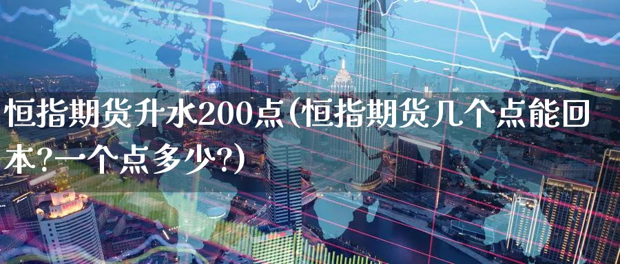 恒指期货升水200点(恒指期货几个点能回本?一个点多少?)_https://www.hougads.com_恒指直播室_第1张