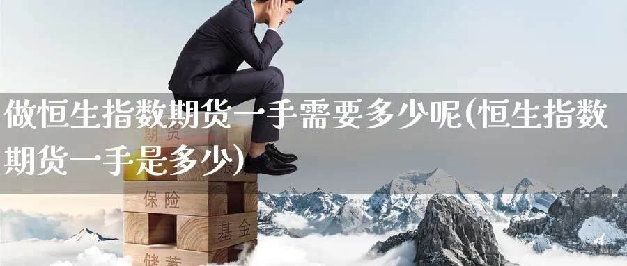 做恒生指数期货一手需要多少呢(恒生指数期货一手是多少)_恒指期货_第1张_厚德恒指期货直播室 做恒生指数期货一手需要多少呢(恒生指数期货一手是多少)_https://www.hougads.com_恒指期货_第1张