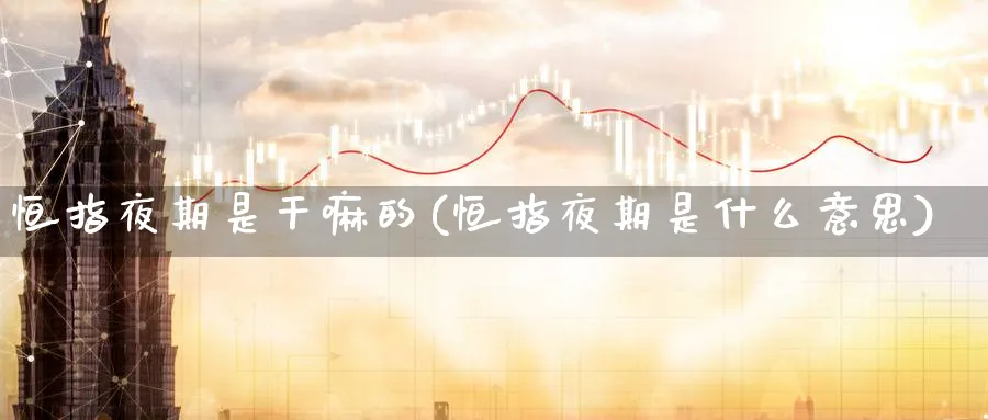 恒指夜期是(恒指夜期是什么意思)_https://www.hougads.com_恒指期货_第1张