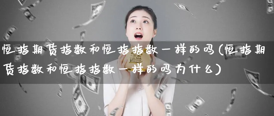 恒指期货指数和恒指指数一样的吗(恒指期货指数和恒指指数一样的吗为什么)_https://www.hougads.com_恒指直播室_第1张