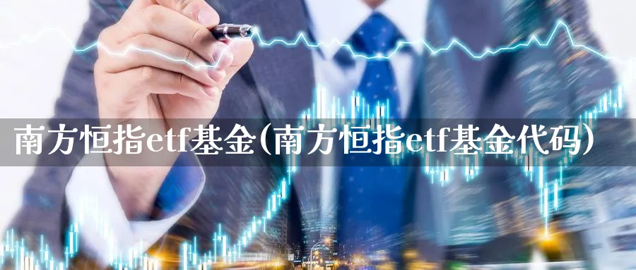 南方恒指etf基金(南方恒指etf基金代码)_https://www.hougads.com_恒指期货_第1张