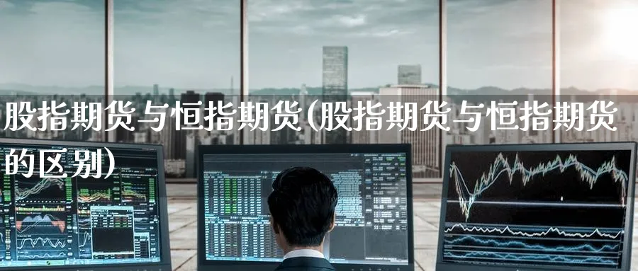 股指期货与恒指期货(股指期货与恒指期货的区别)_https://www.hougads.com_恒指学院_第1张