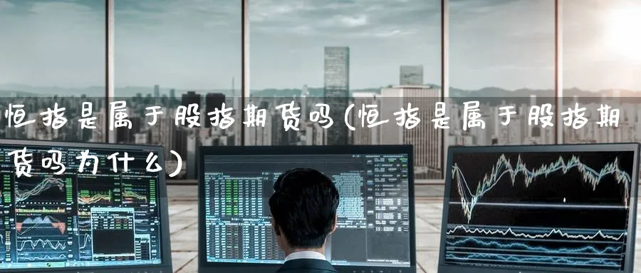 恒指是属于股指期货吗(恒指是属于股指期货吗为什么)_https://www.hougads.com_恒指学院_第1张