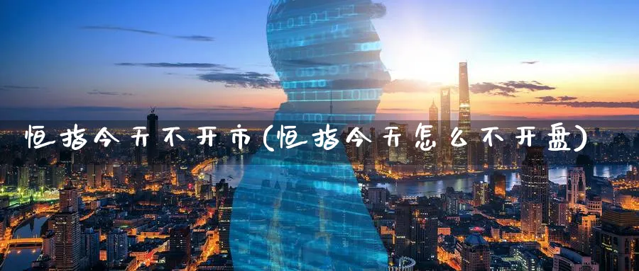 恒指今天不开市(恒指今天怎么不开盘)_https://www.hougads.com_恒指期货_第1张