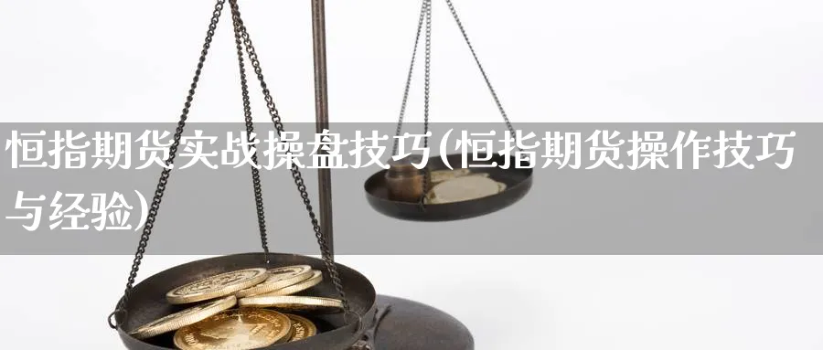 恒指期货实战操盘技巧(恒指期货操作技巧与经验)_https://www.hougads.com_恒指直播室_第1张