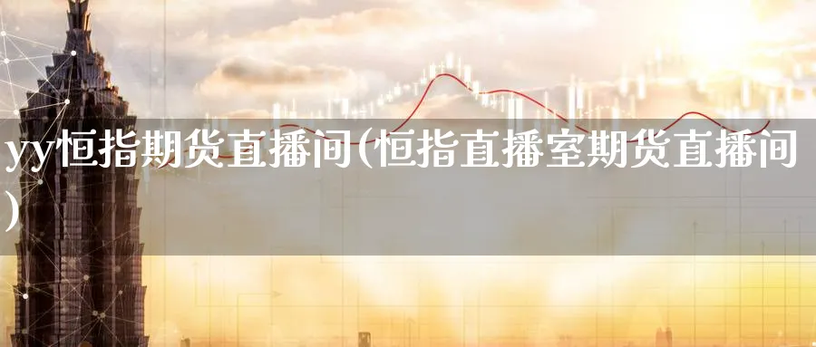 yy恒指期货直播间(恒指直播室期货直播间)_https://www.hougads.com_恒指期货_第1张