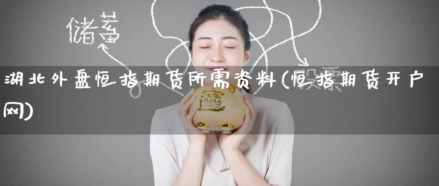 湖北外盘恒指期货所需资料(恒指期货开户网)_恒指期货_第1张_厚德恒指期货直播室 湖北外盘恒指期货所需资料(恒指期货开户网)_https://www.hougads.com_恒指期货_第1张