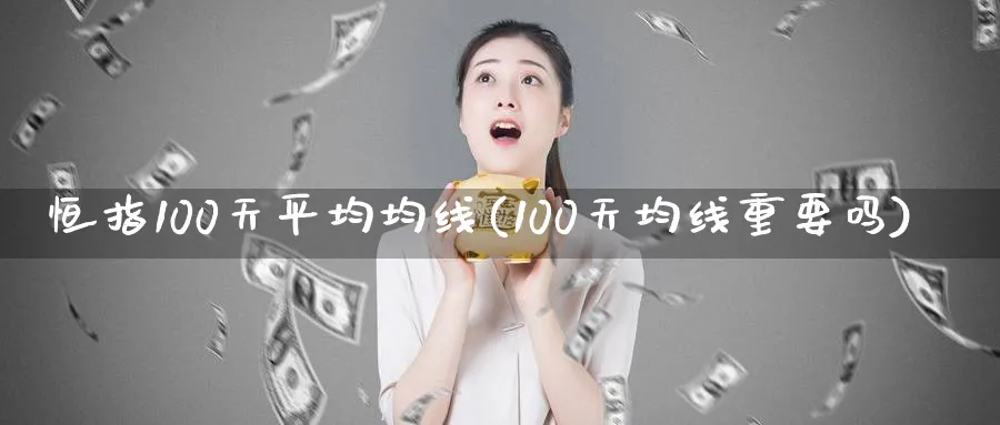 恒指100天平均均线(100天均线重要吗)_https://www.hougads.com_恒指直播室_第1张