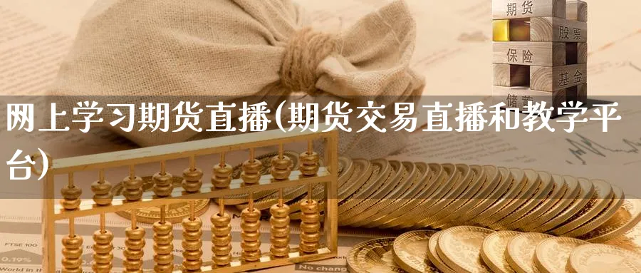 网上学期货直播(期货交易直播和教学平台)_https://www.hougads.com_恒指学院_第1张
