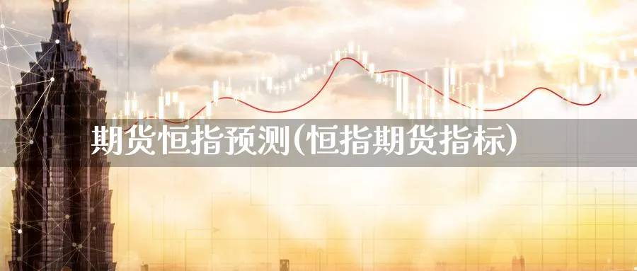 期货恒指预测(恒指期货指标)_https://www.hougads.com_恒指直播室_第1张