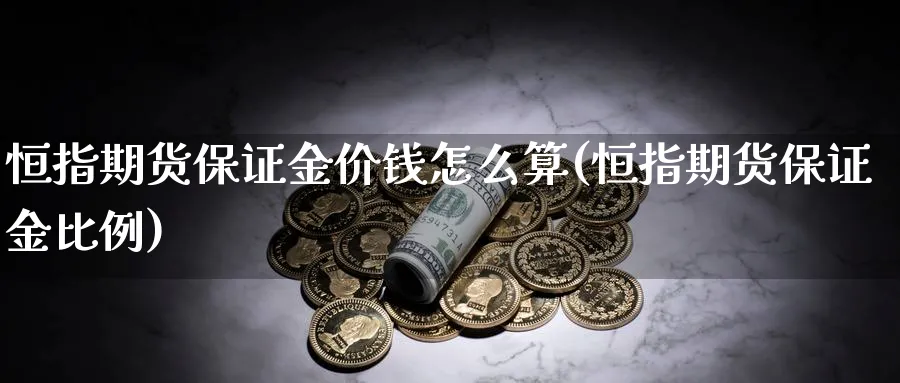 恒指期货保证金价钱怎么算(恒指期货保证金比例)_https://www.hougads.com_恒指直播室_第1张