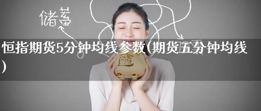 恒指期货5分钟均线参数(期货五分钟均线)_https://www.hougads.com_恒指期货_第1张