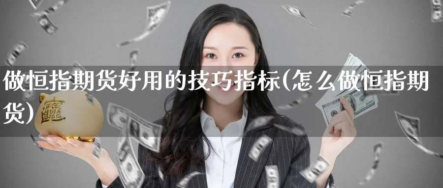 做恒指期货好用的技巧指标(怎么做恒指期货)_https://www.hougads.com_恒指学院_第1张