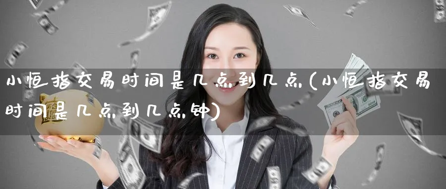 小恒指交易时间是几点到几点(小恒指交易时间是几点到几点钟)_https://www.hougads.com_恒指直播室_第1张