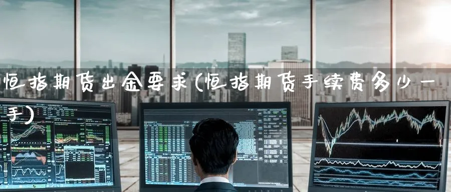 恒指期货出金要求(恒指期货手续费多少一手)_https://www.hougads.com_恒指学院_第1张