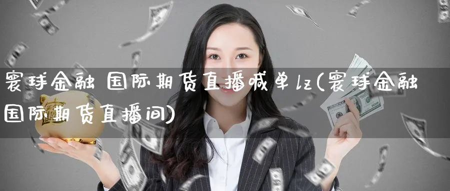 寰球金融 国际期货直播喊单lz(寰球金融国际期货直播间)_https://www.hougads.com_恒指期货_第1张