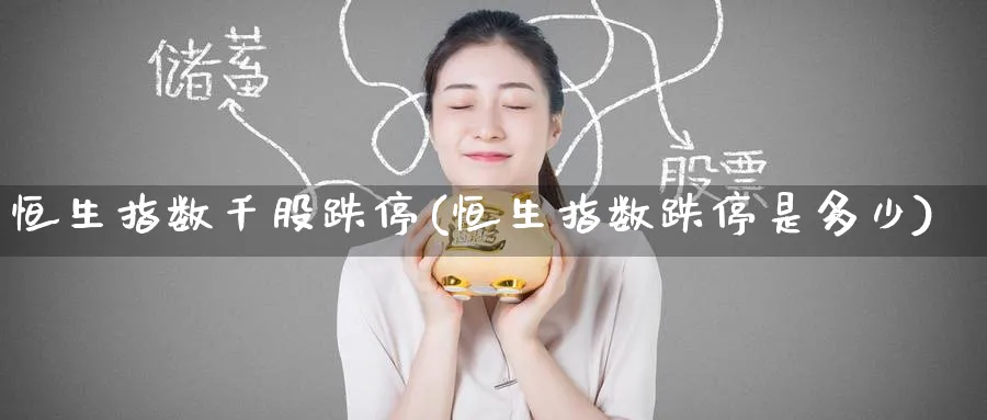 恒生指数千股跌停(恒生指数跌停是多少)_恒指直播室_第1张_厚德恒指期货直播室 恒生指数千股跌停(恒生指数跌停是多少)_https://www.hougads.com_恒指直播室_第1张