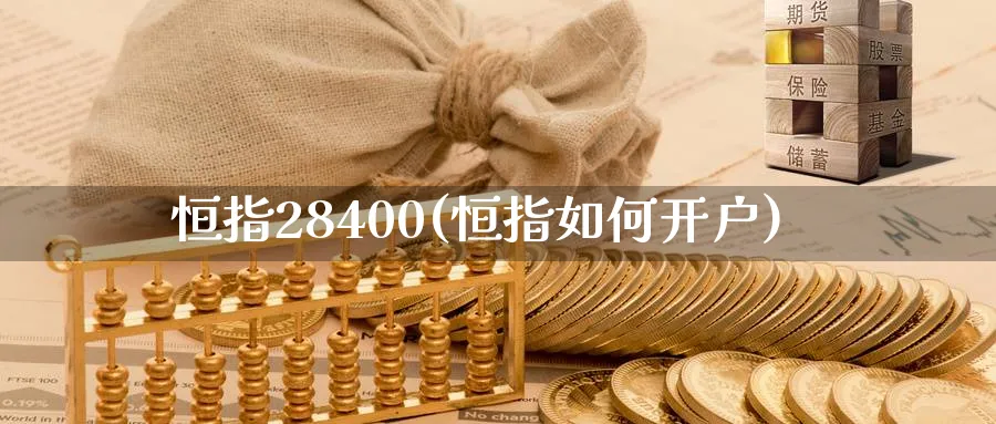 恒指28400(恒指如何开户)_https://www.hougads.com_恒指学院_第1张