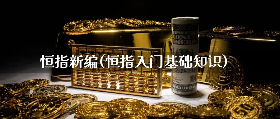 恒指新编(恒指入门基础知识)_https://www.hougads.com_恒指期货_第1张