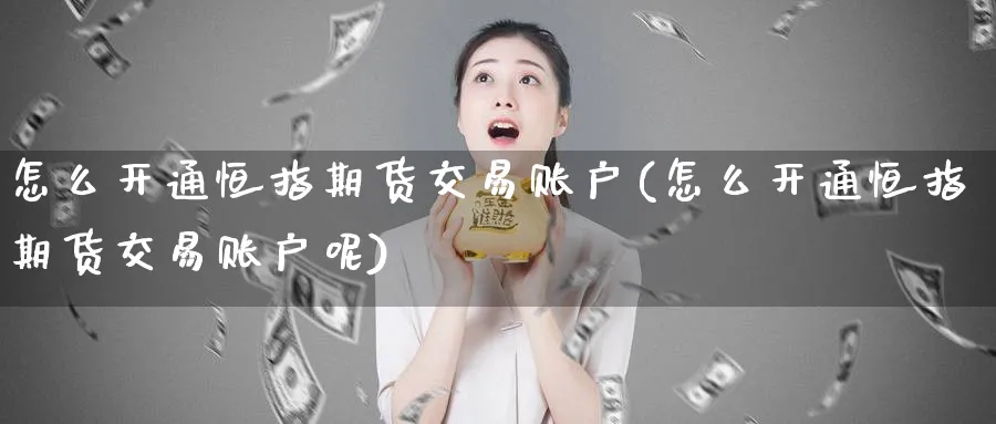 怎么开通恒指期货交易账户(怎么开通恒指期货交易账户呢)_https://www.hougads.com_恒指直播室_第1张