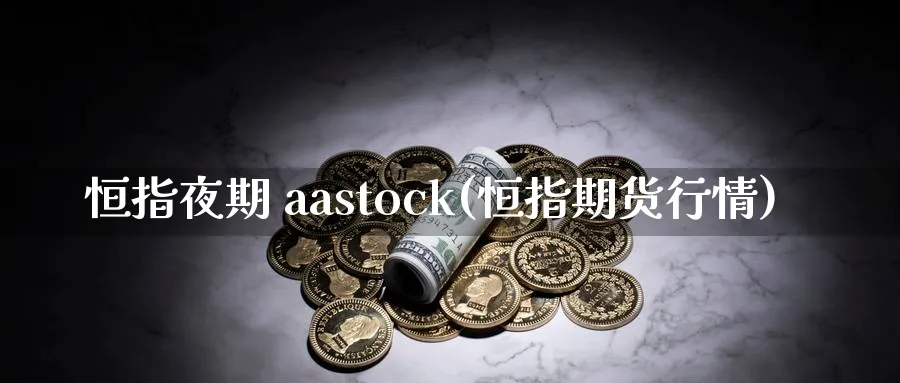 恒指夜期 aastock(恒指期货行情)_https://www.hougads.com_恒指期货_第1张