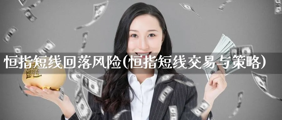 恒指短线回落风险(恒指短线交易与策略)_https://www.hougads.com_恒指直播室_第1张