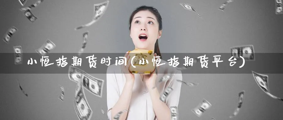 小恒指期货时间(小恒指期货平台)_https://www.hougads.com_恒指期货_第1张