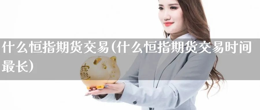 什么恒指期货交易(什么恒指期货交易时间最长)_https://www.hougads.com_恒指期货_第1张