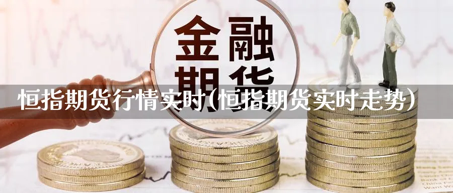 恒指期货行情实时(恒指期货实时走势)_https://www.hougads.com_恒指直播室_第1张