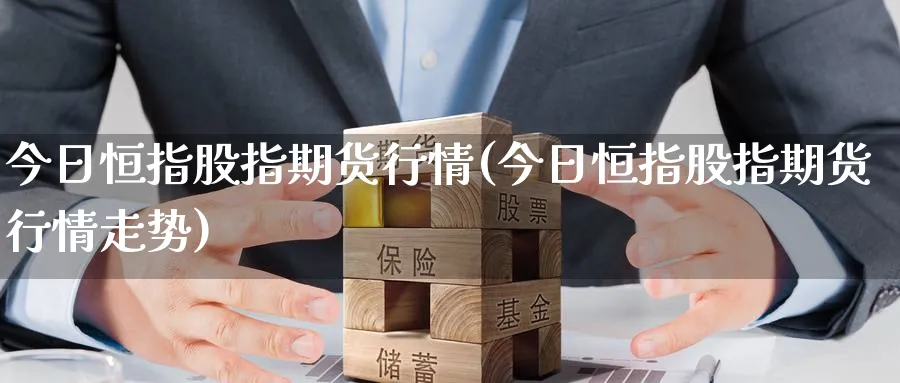 今日恒指股指期货行情(今日恒指股指期货行情走势)_https://www.hougads.com_恒指期货_第1张