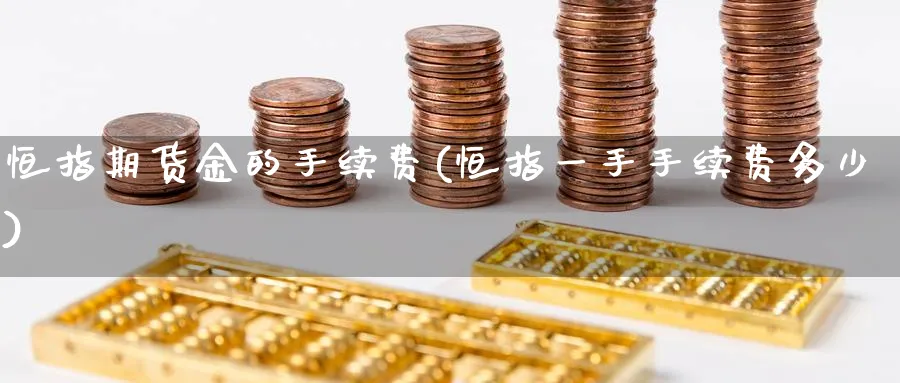 恒指期货金的手续费(恒指一手手续费多少)_https://www.hougads.com_恒指学院_第1张